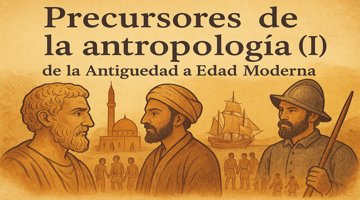 "Precursores de la antropología: de la Antigüedad a la Edad Moderna
